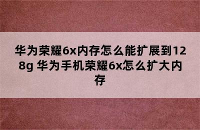 华为荣耀6x内存怎么能扩展到128g 华为手机荣耀6x怎么扩大内存